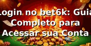 Login no bet6k: Guia Completo para Acessar sua Conta ⭐