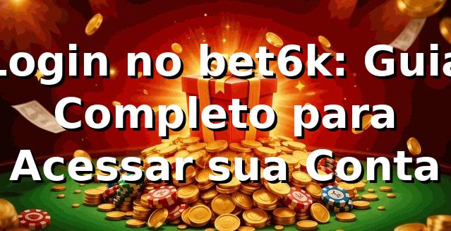 Login no bet6k: Guia Completo para Acessar sua Conta ⭐