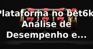 Plataforma no bet6k: Análise de Desempenho e Insights 📊